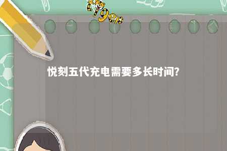 悦刻五代充电需要多长时间	？ 